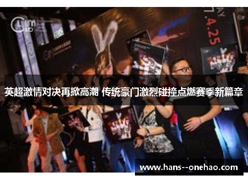英超激情对决再掀高潮 传统豪门激烈碰撞点燃赛季新篇章 英超激情对决再掀高潮 传统豪门激烈碰撞点燃赛季新篇章