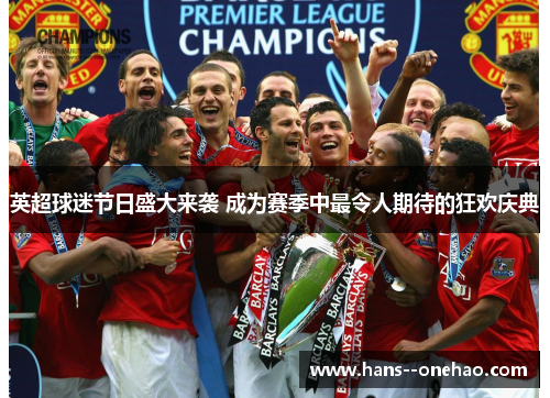英超球迷节日盛大来袭 成为赛季中最令人期待的狂欢庆典 英超球迷节日盛大来袭 成为赛季中最令人期待的狂欢庆典