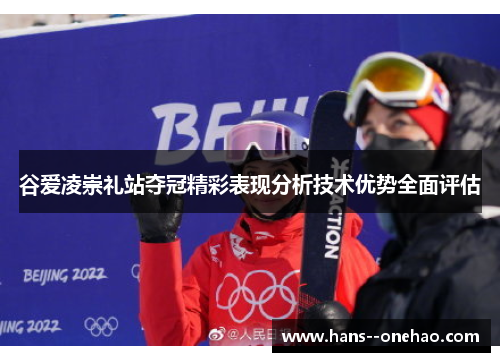 谷爱凌崇礼站夺冠精彩表现分析技术优势全面评估 谷爱凌崇礼站夺冠精彩表现分析技术优势全面评估