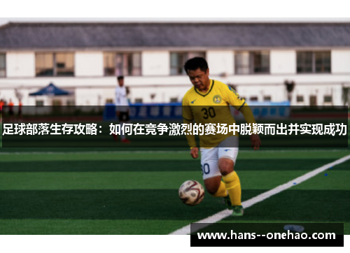 足球部落生存攻略:如何在竞争激烈的赛场中脱颖而出并实现成功 足球部落生存攻略:如何在竞争激烈的赛场中脱颖而出并实现成功