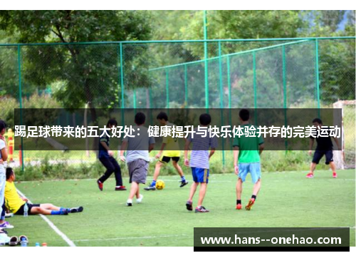 踢足球带来的五大好处:健康提升与快乐体验并存的完美运动 踢足球带来的五大好处:健康提升与快乐体验并存的完美运动