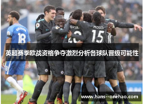 英超赛季欧战资格争夺激烈分析各球队晋级可能性 英超赛季欧战资格争夺激烈分析各球队晋级可能性