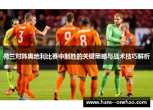 荷兰对阵奥地利比赛中制胜的关键策略与战术技巧解析 荷兰对阵奥地利比赛中制胜的关键策略与战术技巧解析