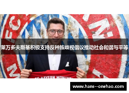 莱万多夫斯基积极支持反种族歧视倡议推动社会和谐与平等 莱万多夫斯基积极支持反种族歧视倡议推动社会和谐与平等