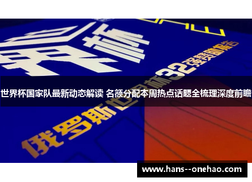 世界杯国家队最新动态解读 名额分配本周热点话题全梳理深度前瞻 世界杯国家队最新动态解读 名额分配本周热点话题全梳理深度前瞻