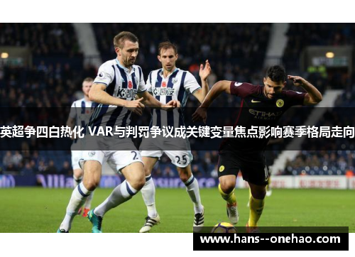 英超争四白热化 VAR与判罚争议成关键变量焦点影响赛季格局走向