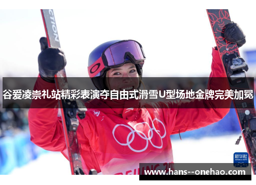 谷爱凌崇礼站精彩表演夺自由式滑雪U型场地金牌完美加冕