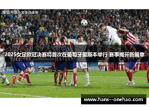 2025女足欧冠决赛将首次在葡萄牙里斯本举行 赛事揭开新篇章