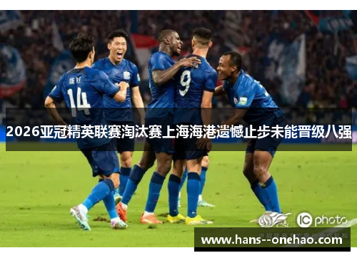 2026亚冠精英联赛淘汰赛上海海港遗憾止步未能晋级八强