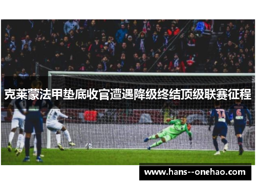 克莱蒙法甲垫底收官遭遇降级终结顶级联赛征程