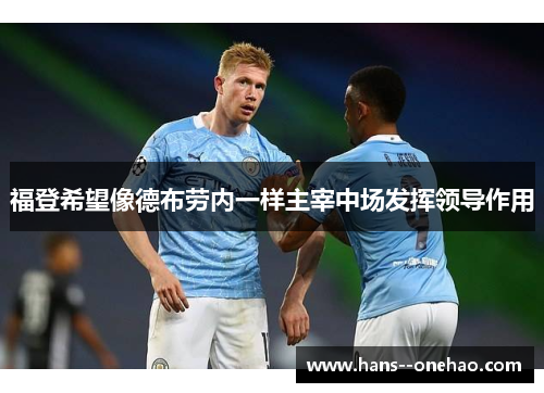 福登希望像德布劳内一样主宰中场发挥领导作用 福登希望像德布劳内一样主宰中场发挥领导作用