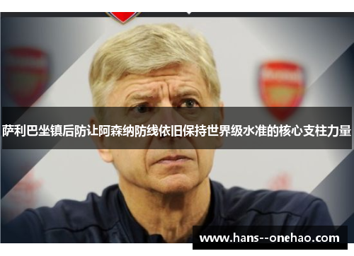 萨利巴坐镇后防让阿森纳防线依旧保持世界级水准的核心支柱力量 萨利巴坐镇后防让阿森纳防线依旧保持世界级水准的核心支柱力量