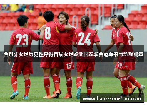 西班牙女足历史性夺得首届女足欧洲国家联赛冠军书写辉煌篇章 西班牙女足历史性夺得首届女足欧洲国家联赛冠军书写辉煌篇章