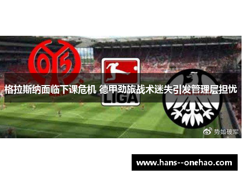 格拉斯纳面临下课危机 德甲劲旅战术迷失引发管理层担忧 格拉斯纳面临下课危机 德甲劲旅战术迷失引发管理层担忧