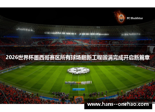 2026世界杯墨西哥赛区所有球场翻新工程圆满完成开启新篇章