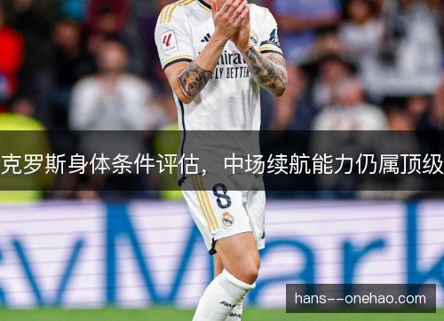 克罗斯身体条件评估，中场续航能力仍属顶级