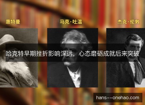 哈克特早期挫折影响深远，心态磨砺成就后来突破